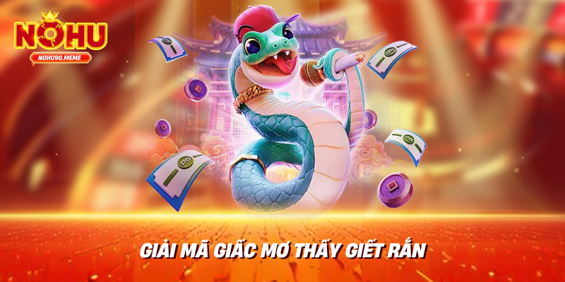 Giải mã giấc mơ thấy giết rắn